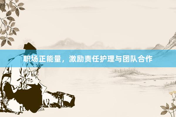 职场正能量，激励责任护理与团队合作