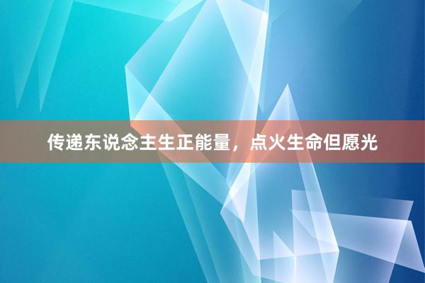 传递东说念主生正能量，点火生命但愿光