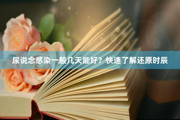 尿说念感染一般几天能好？快速了解还原时辰
