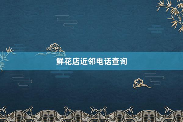 鲜花店近邻电话查询