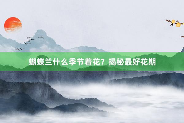 蝴蝶兰什么季节着花？揭秘最好花期