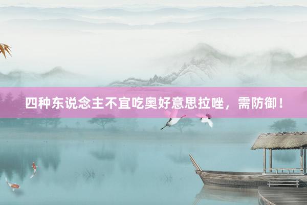 四种东说念主不宜吃奥好意思拉唑，需防御！