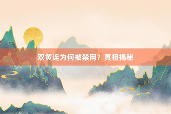 双黄连为何被禁用？真相揭秘