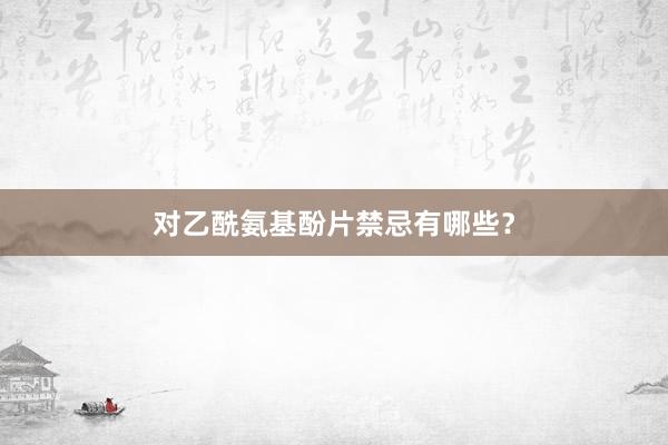 对乙酰氨基酚片禁忌有哪些？