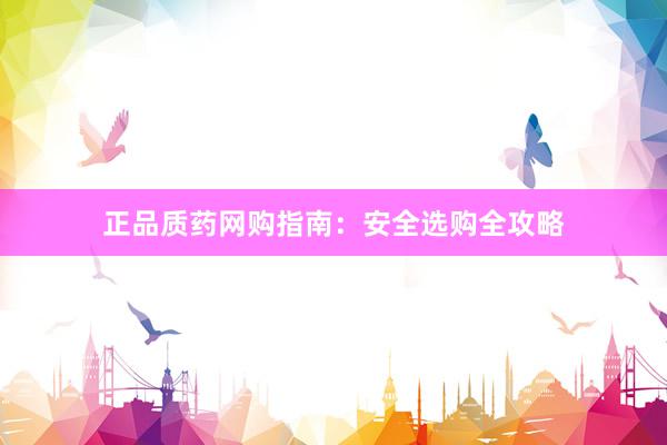 正品质药网购指南：安全选购全攻略