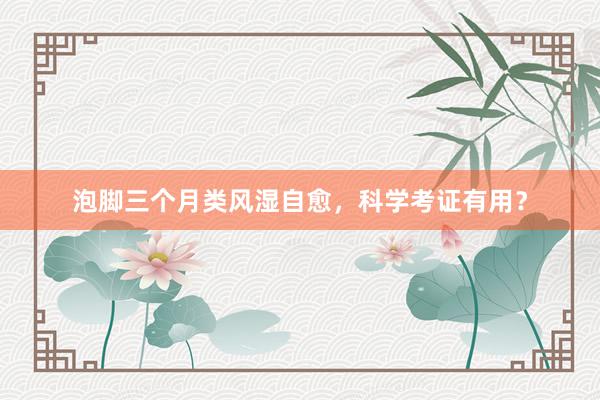 泡脚三个月类风湿自愈，科学考证有用？