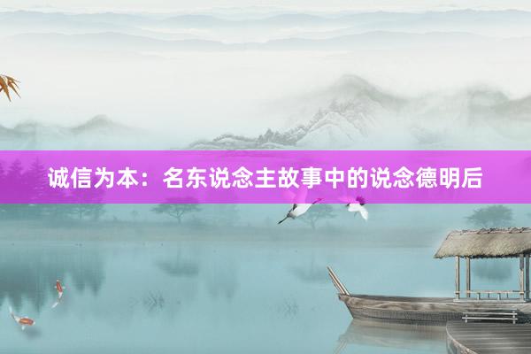 诚信为本:名东说念主故事中的说念德明后