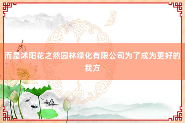 而是沭阳花之然园林绿化有限公司为了成为更好的我方